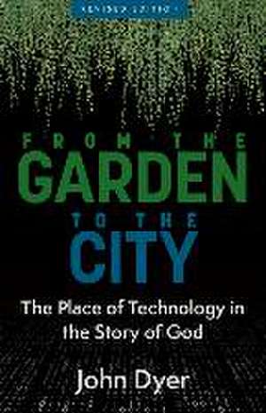 From the Garden to the City – The Place of Technology in the Story of God de John Dyer