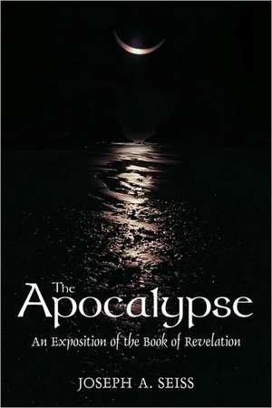 The Apocalypse: An Exposition of the Book of Revelation de Joseph A. Seiss