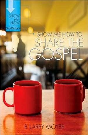 Show Me How to Share the Gospel de R. Larry Moyer