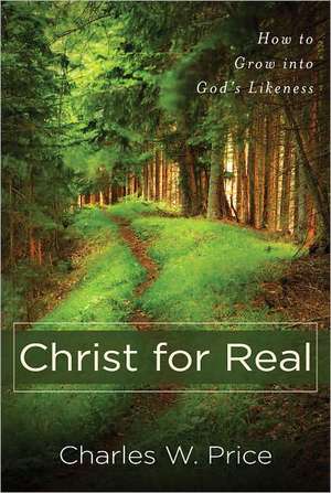 Christ for Real – How to Grow into God`s Likeness de Charles W. Price