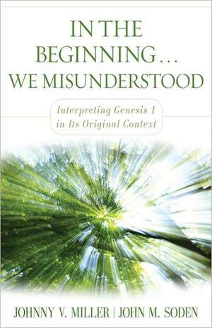 In the Beginning... We Misunderstood – Interpreting Genesis 1 in Its Original Context de Johnny V. Miller