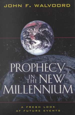 Prophecy in the New Millennium – A Fresh Look at Future Events de John F. Walvoord