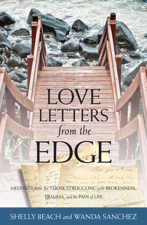 Love Letters from the Edge – Meditations for Those Struggling with Brokenness, Trauma, and the Pain of Life de Shelly Beach