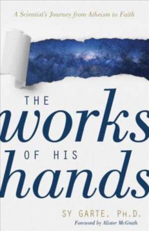 The Works of His Hands – A Scientist′s Journey from Atheism to Faith de Sy Garte