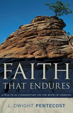 Faith That Endures – A Practical Commentary on the Book of Hebrews de J. Dwight Pentecost