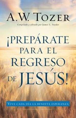 Preparate Para El Regreso de Jesus de A.W. TOZER