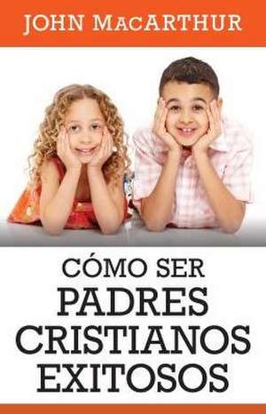 Como Ser Padres Cristianos Exitosos de John MacArthur