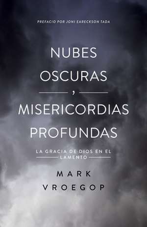 Nubes Oscuras, Misericordia Profunda (Dark Clouds, Deep Mercy: Discovering the Grace of Lament) de Mark Vroegop