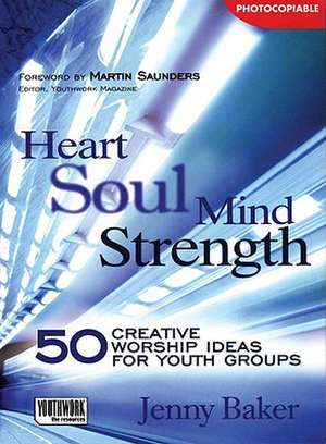 Heart Soul Mind Strength: 50 Creative Worship Ideas for Youth Groups de Jenny Baker