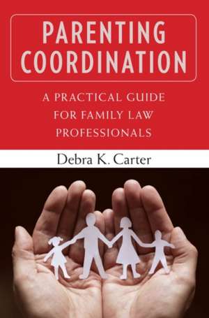 Parenting Coordination: A Practical Guide for Family Law Professionals de Debra K. Carter