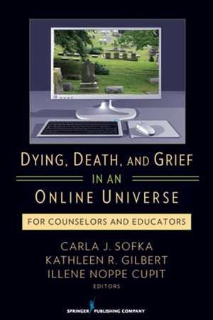 Dying, Death, and Grief in an Online Universe: For Counselors and Educators de Carla Sofka