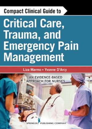 Compact Clinical Guide to Critical Care, Trauma, and Emergency Pain Management: An Evidence-Based Approach for Nurses de Liza Marmo