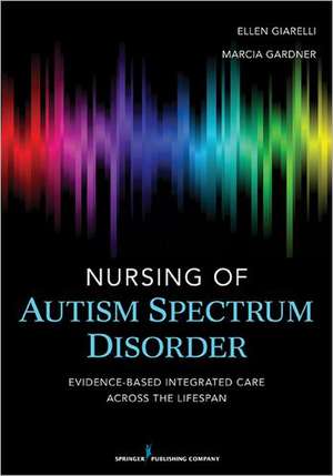 Nursing of Autism Spectrum Disorder: Evidence-Based Integrated Care Across the Lifespan de Ellen Giarelli