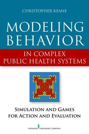 Modeling Behavior in Complex Public Health Systems: Simulation and Games for Action and Evaluation de Christopher Keane