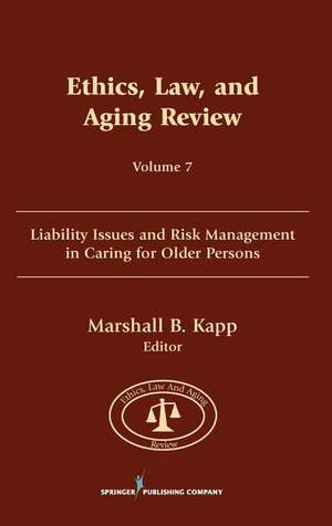 Ethics, Law, and Aging Review, Volume 7: Liability Issues and Risk Management in Caring for Older Persons de Marshall B. Kapp