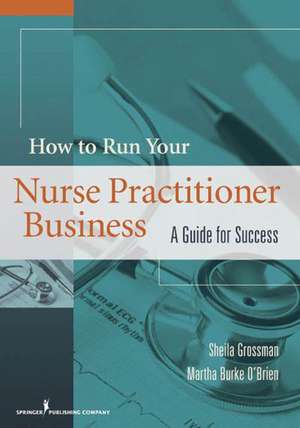 How to Run Your Own Nurse Practitioner Business: A Guide for Success de Sheila Grossman