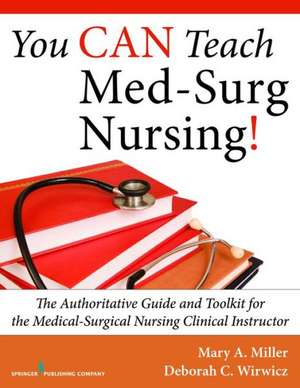 You Can Teach Med-Surg Nursing!: The Authoritative Guide and Toolkit for the Medical-Surgical Nursing Clinical Instructor de Mary Miller