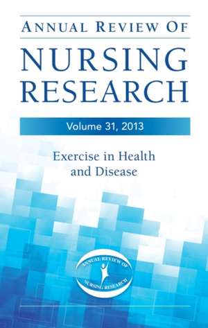 Annual Review of Nursing Research, Volume 31, 2013: Exercise in Health and Disease de Christine Kasper