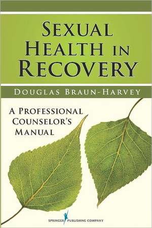 Sexual Health in Recovery: A Professional Counselor's Manual de Douglas Braun-Harvey