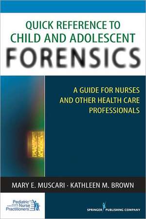 Quick Reference to Child and Adolescent Forensics: A Guide for Nurses and Other Health Care Professionals de Mary E. Muscari