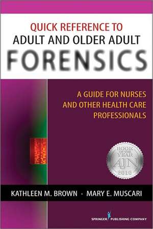 Quick Reference to Adult and Older Adult Forensics: A Guide for Nurses and Other Health Care Professionals de Kathleen M. Brown