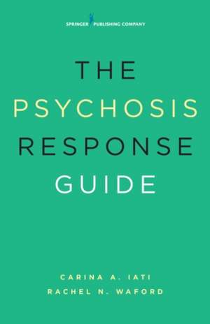 The Psychosis Response Guide: How to Help Young People in Psychiatric Crises de Carina A. Iati