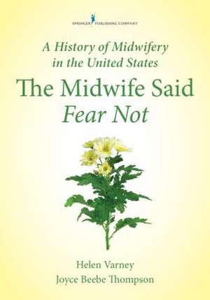 A History of Midwifery in the United States: The Midwife Said Fear Not de Joyce E. Thompson