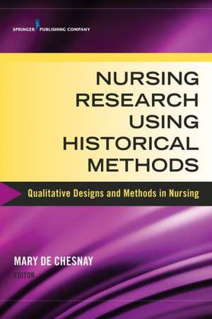 Nursing Research Using Historical Methods: Qualitative Designs and Methods in Nursing de Mary De Chesnay