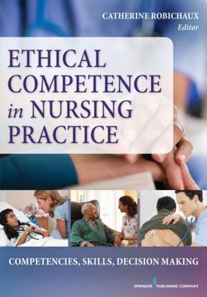 Ethical Competence in Nursing Practice: Competencies, Skills, Decision-Making de Catherine Robichaux