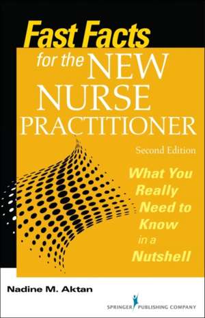 Fast Facts for the New Nurse Practitioner, Second Edition: What You Really Need to Know in a Nutshell de Nadine M. Aktan