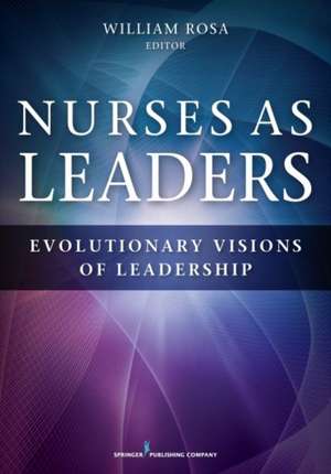 Nurses as Leaders: Evolutionary Visions of Leadership de William Rosa