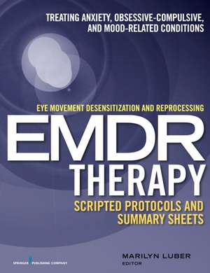 Eye Movement Desensitization and Reprocessing (Emdr)Therapy Scripted Protocols and Summary Sheets: Treating Anxiety, Obsessive-Compulsive, and Mood-Re de Marilyn Luber