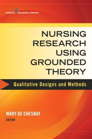 Nursing Research Using Grounded Theory: Qualitative Designs and Methods in Nursing de Mary De Chesnay