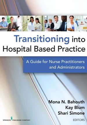 Transitioning Into Hospital-Based Practice: A Guide for Nurse Practitioners and Administrators de Mona N. Bahouth