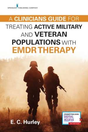 A Clinician's Guide for Treating Active Military and Veteran Populations with EMDR Therapy de E. C. DMin Hurley