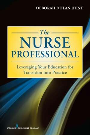 The Nurse Professional: Leveraging Your Education for Transition Into Practice de Hunt