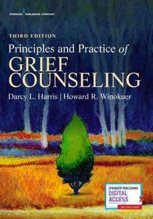 Principles and Practice of Grief Counseling, Third Edition: Practical Steps When the Proposal is Complete de Darcy L. Harris