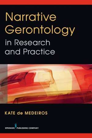 Narrative Gerontology in Research and Practice de Kate De Medeiros