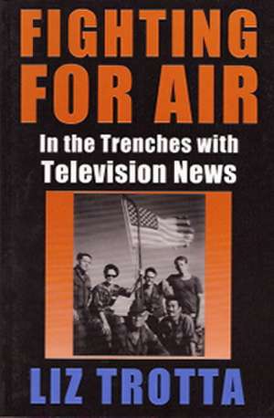 Fighting for Air: In the Trenches with Television News de Liz Trotta