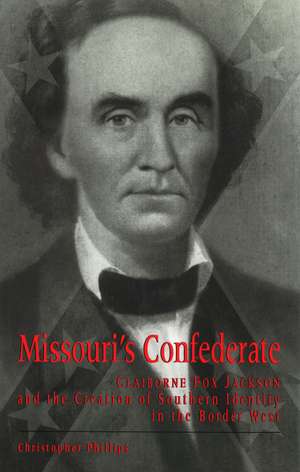 Missouri's Confederate: Claiborne Fox Jackson and the Creation of Southern Identity in the Border West de Christopher Phillips