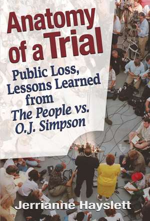 Anatomy of a Trial: Public Loss, Lessons Learned from The People vs. O.J. Simpson de Jerrianne Hayslett