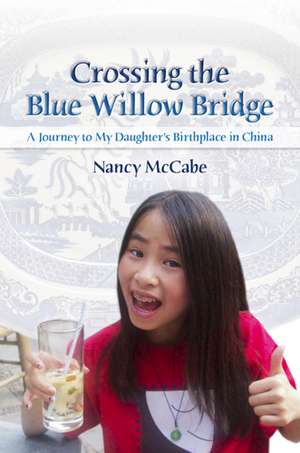 Crossing the Blue Willow Bridge: A Journey to My Daughter's Birthplace in China de Nancy McCabe