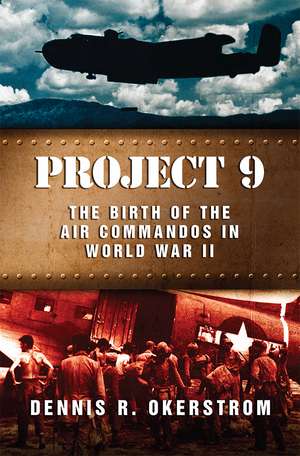 Project 9: The Birth of the Air Commandos in World War II de Dennis R. Okerstrom