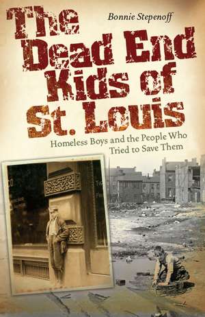 The Dead End Kids of St. Louis: Homeless Boys and the People Who Tried to Save Them de Bonnie Stepenoff