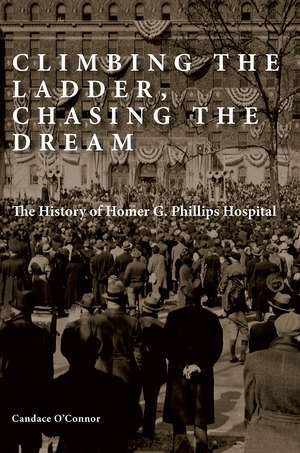 Climbing the Ladder, Chasing the Dream: The History of Homer G. Phillips Hospital de Candace O’Connor