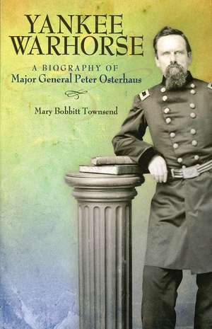 Yankee Warhorse: A Biography of Major General Peter Osterhaus de Mary Bobbitt Townsend