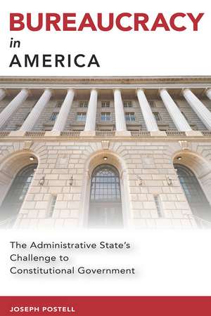 Bureaucracy in America: The Administrative State's Challenge to Constitutional Government de Joseph Postell