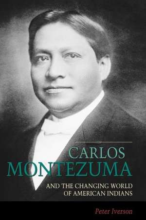 Carlos Montezuma and the Changing World of American Indians de Peter Iverson