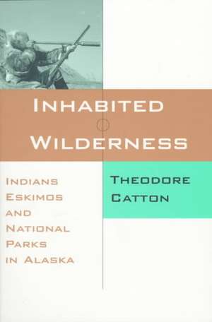 Inhabited Wilderness: Indians, Eskimos, and National Parks in Alaska de Theodore Catton