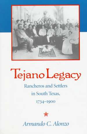 Tejano Legacy: Rancheros and Settlers in South Texas, 1734-1900 de Armando Alonzo